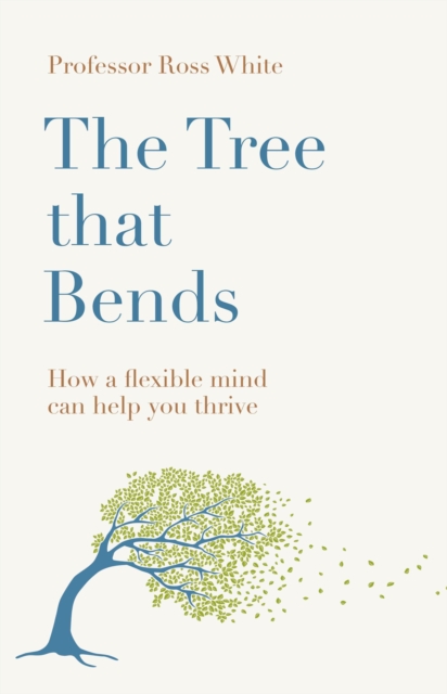 The Tree That Bends : How a Flexible Mind Can Help You Thrive, Hardback Book