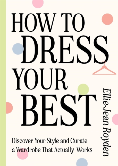 How to Dress Your Best : Discover Your Personal Style and Curate a Wardrobe That Actually Works, Hardback Book