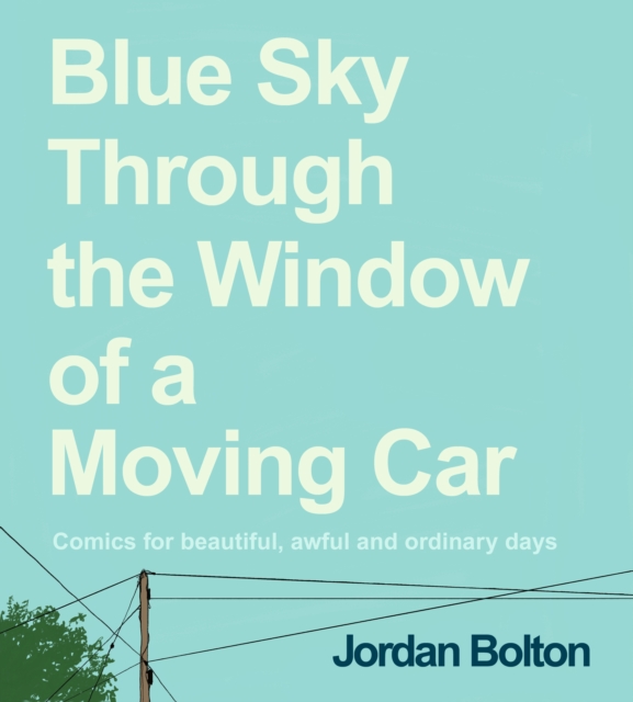 Blue Sky Through the Window of a Moving Car : Comics for beautiful, awful and ordinary days, Hardback Book