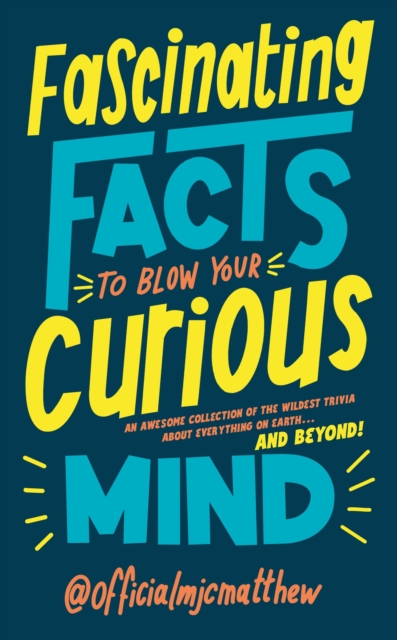 Fascinating Facts to Blow Your Curious Mind : An awesome collection of the wildest trivia about everything on Earth … and beyond!, Hardback Book