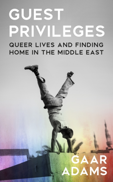 Guest Privileges : Queer Lives and Finding Home in the Middle East, EPUB eBook