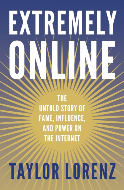 Extremely Online : The Untold Story of Fame, Influence and Power on the Internet, EPUB eBook