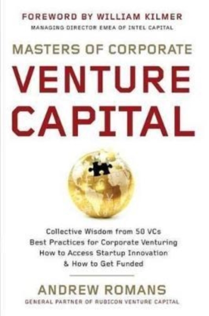 Masters of Corporate Venture Capital : Collective Wisdom from 50 VCs Best Practices for Corporate Venturing How to Access Startup Innovation & How to Get Funded, Paperback / softback Book