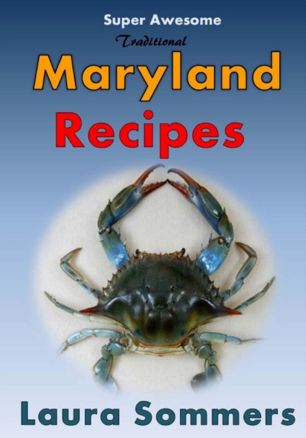 Super Awesome Traditional Maryland Recipes : Crab Cakes, Blue Crab Soup, Softshell Crab Sandwich, Ocean City Boardwalk French Fries, Paperback / softback Book