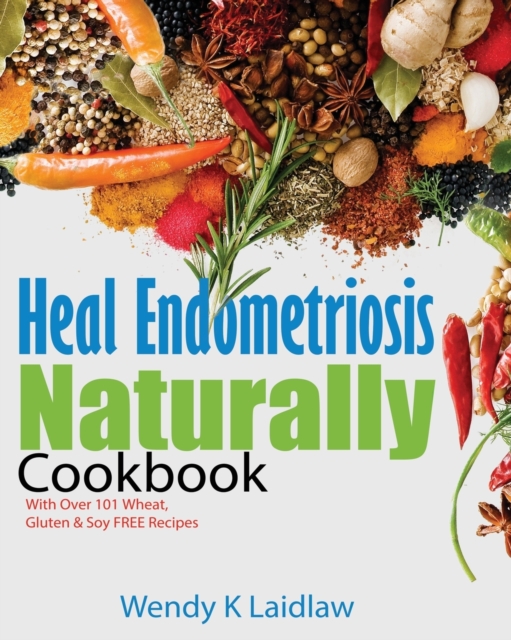 Heal Endometriosis Naturally Cookbook : 101 Wheat, Gluten & Soy Free Recipes, Paperback / softback Book