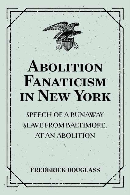 Abolition Fanaticism in New York: Speech of a Runaway Slave from Baltimore, at an Abolition: Meeting in New York, Held May 11, 1847, EPUB eBook