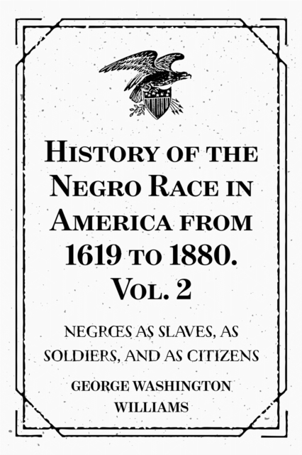 History of the Negro Race in America from 1619 to 1880. Vol. 2 : Negroes as Slaves, as Soldiers, and as Citizens, EPUB eBook