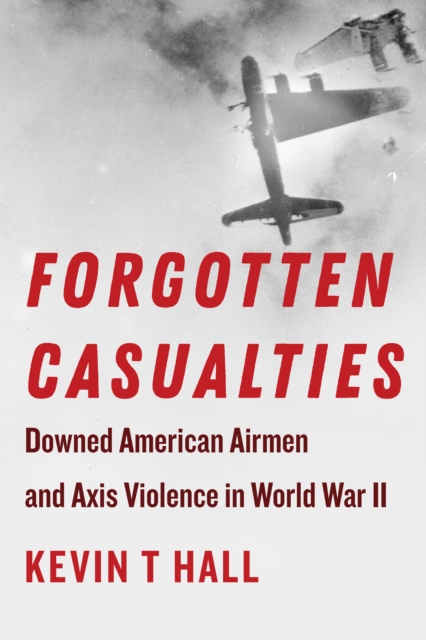 Forgotten Casualties : Downed American Airmen and Axis Violence in World War II, PDF eBook