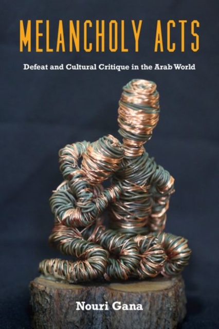 Melancholy Acts : Defeat and Cultural Critique in the Arab World, Hardback Book