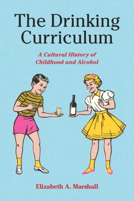 The Drinking Curriculum : A Cultural History of Childhood and Alcohol, Hardback Book