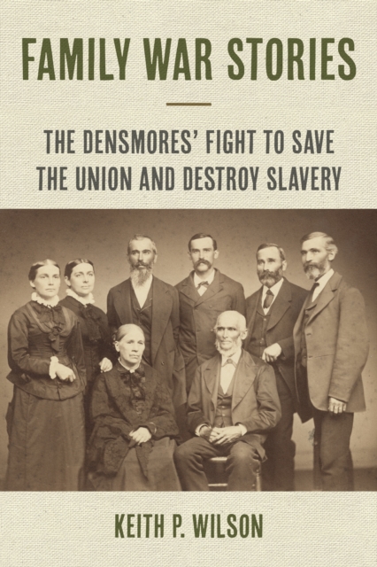Family War Stories : The Densmores' Fight to Save the Union and Destroy Slavery, Paperback / softback Book