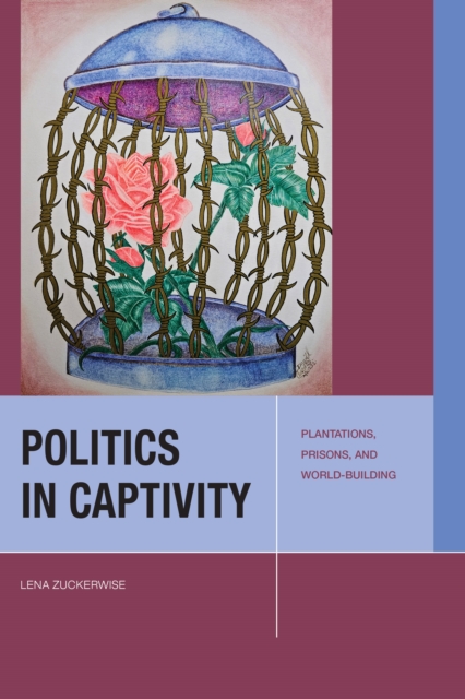 Politics in Captivity : Plantations, Prisons, and World-Building, Hardback Book