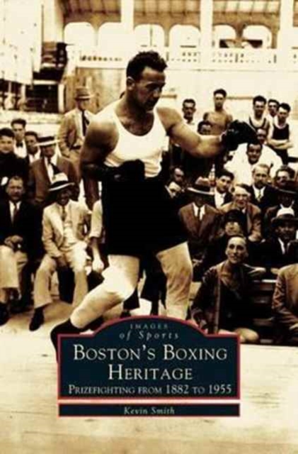 Boston's Boxing Heritage : Prizefighting from 1882-1955, Hardback Book