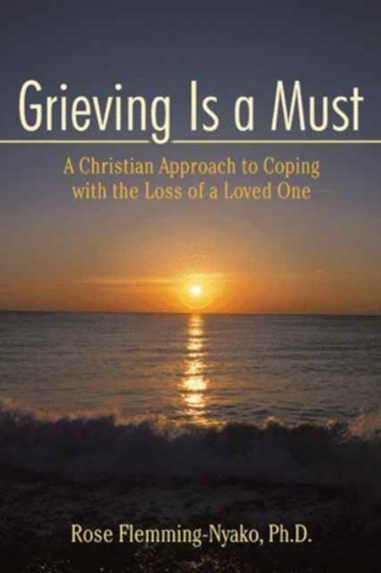 Grieving Is a Must : A Christian Approach to Coping with the Loss of a Loved One, Paperback / softback Book