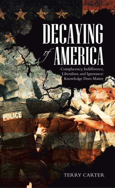 Decaying of America : Complacency, Indifference, Liberalism, and Ignorance: Knowledge Does Matter, EPUB eBook