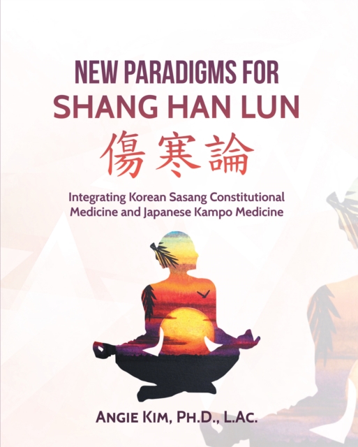 New Paradigms for Shang Han Lun : Integrating Korean Sasang Constitutional Medicine and Japanese Kampo Medicine, EPUB eBook