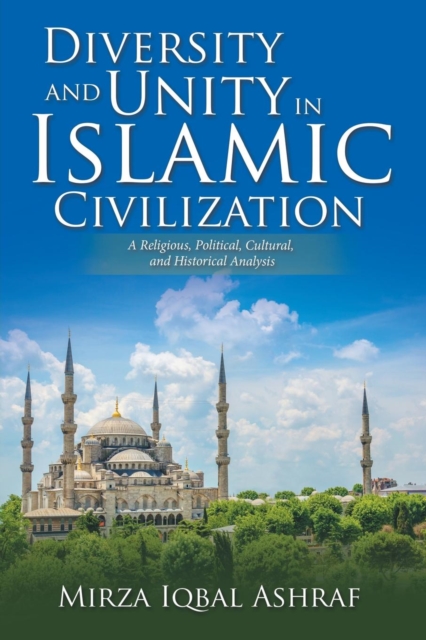 Diversity and Unity in Islamic Civilization : A Religious, Political, Cultural, and Historical Analysis, Paperback / softback Book