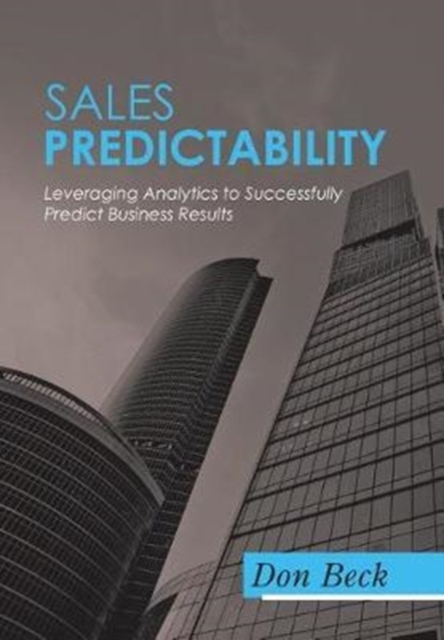 Sales Predictability : Leveraging Analytics to Successfully Predict Business Results, Hardback Book