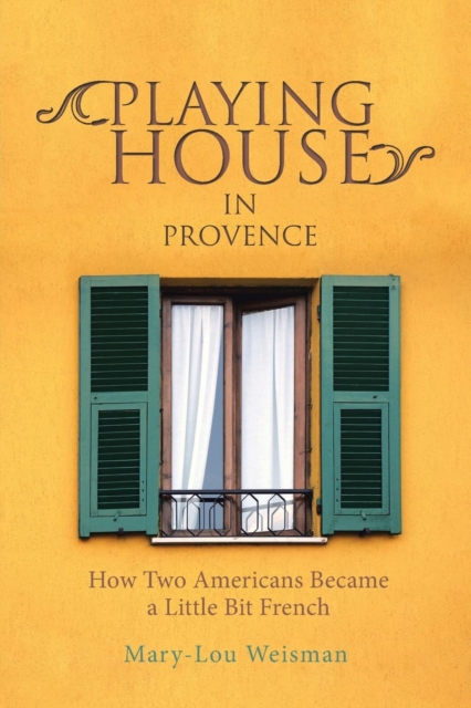 Playing House in Provence : How Two Americans Became a Little Bit French, Paperback / softback Book