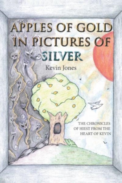 Apples of Gold in Pictures of Silver : The Chronicles of Hiest from the Heart of Kevin, Paperback / softback Book