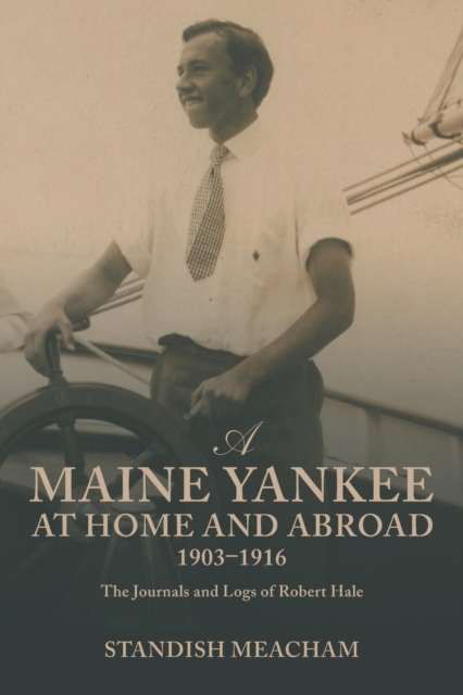 A Maine Yankee at Home and Abroad 1903-1916 : The Journals and Logs of Robert Hale, Paperback / softback Book