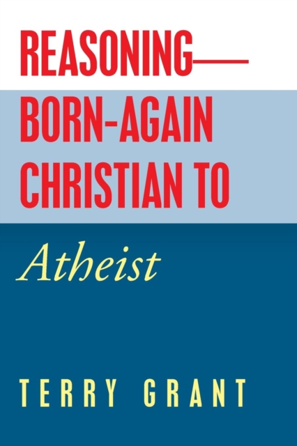 Reasoning-Born-Again Christian to Atheist, Paperback / softback Book