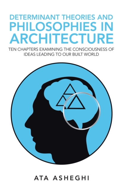 Determinant Theories and Philosophies in Architecture : Ten Chapters Examining the Consciousness of Ideas Leading to Our Built World, Paperback / softback Book