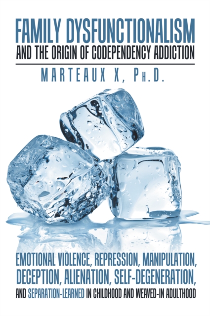 Family Dysfunctionalism and the Origin of Codependency Addiction Emotional Violence, Repression, Manipulation, Deception, Alienation, Self-Degeneration, and Separation-Learned in Childhood and Weaved-, EPUB eBook