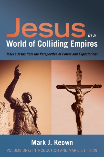 Jesus in a World of Colliding Empires, Volume One: Introduction and Mark 1:1--8:29 : Mark's Jesus from the Perspective of Power and Expectations, Paperback / softback Book