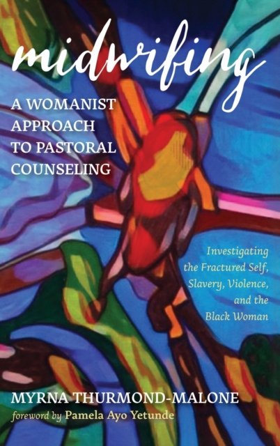 Midwifing-A Womanist Approach to Pastoral Counseling : Investigating the Fractured Self, Slavery, Violence, and the Black Woman, Hardback Book