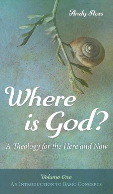 Where is God? : A Theology for the Here and Now, Volume One, Hardback Book