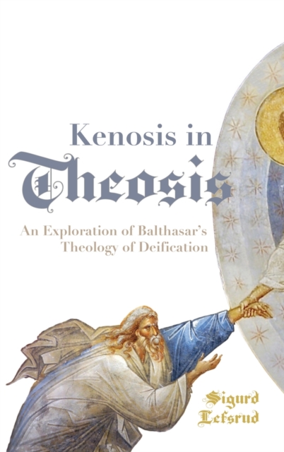Kenosis in Theosis : An Exploration of Balthasar's Theology of Deification, Hardback Book