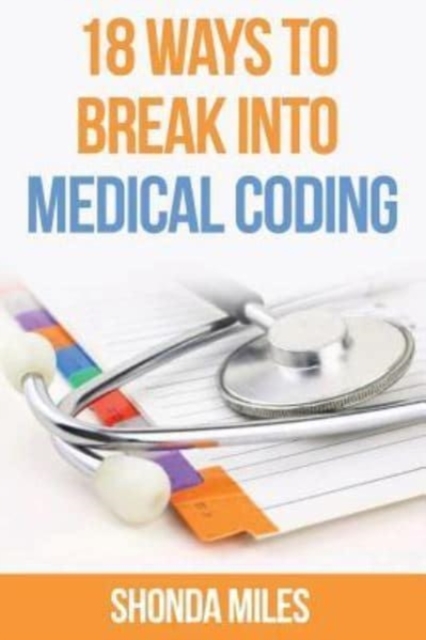18 Ways to Break into Medical Coding : How to get a job as a Medical Coder, Paperback / softback Book