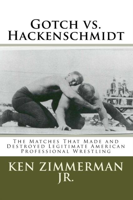 Gotch vs. Hackenschmidt : The Matches That Made and Destroyed Legitimate American Professional Wrestling, Paperback / softback Book