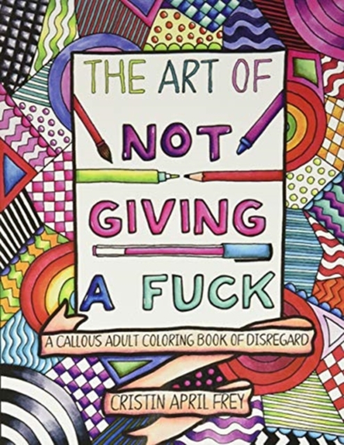 The Art of Not Giving a Fuck : A Callous Adult Coloring Book of Disregard, Paperback / softback Book