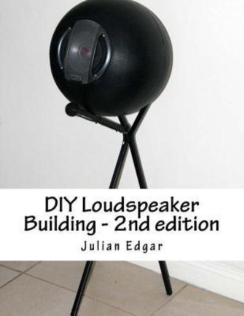 DIY Loudspeaker Building - 2nd edition : Packed with ideas on how to build your own speakers for home, hi-fi or home theatre use, Paperback / softback Book