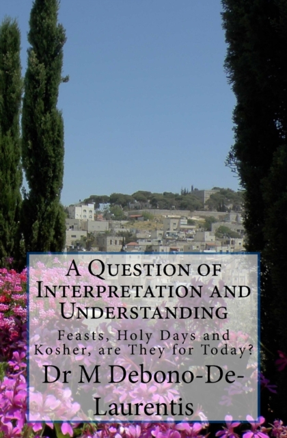 A Question of Interpretation and Understanding : Feasts, Holy Days and Kosher, are They For Today?, Paperback / softback Book