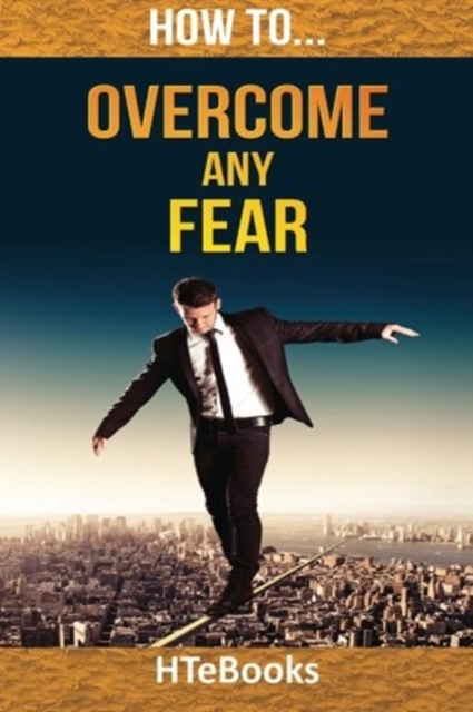 How To Overcome Any Fear : 25 Great Ways To Defeat Anxiety And Become Fearless, Paperback / softback Book