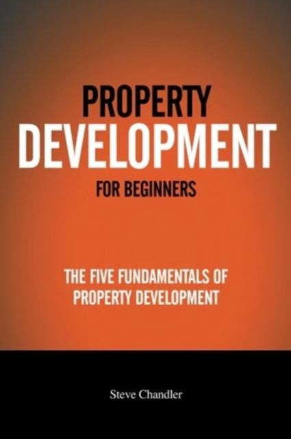 Property Development For Beginners : The Five Fundamentals Of Property Development, Paperback / softback Book