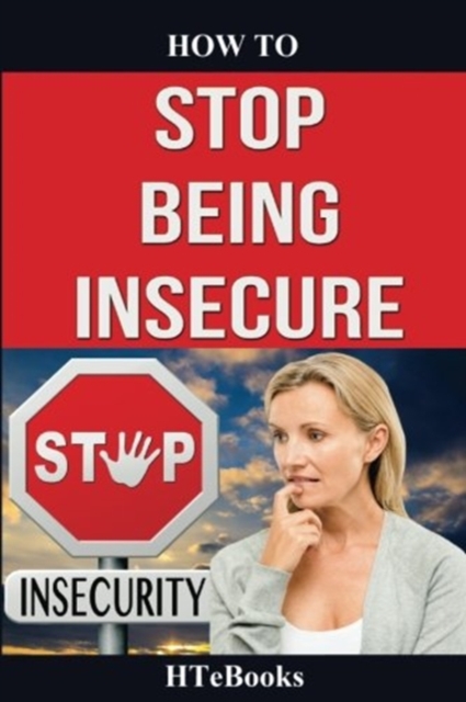 How To Stop Being Insecure : 25 Great Ways To Defeat Your Insecurities, Paperback / softback Book