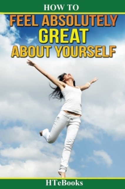 How To Feel Absolutely Great About Yourself : 25 Powerful Ways To Feel Totally Awesome, Paperback / softback Book
