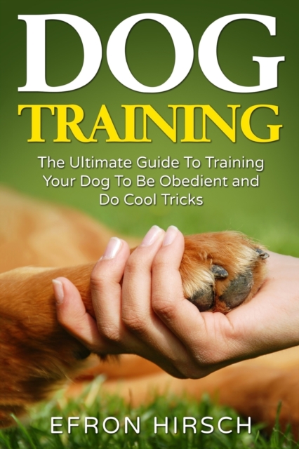 Dog Training : The Ultimate Guide To Training Your Dog To Be Obedient and Do Cool Tricks, Paperback / softback Book