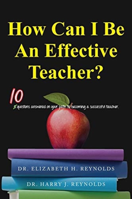 How Can I Be an Effective Teacher? : 10 Questions Answered on Your Path to Becoming a Successful Teacher, Paperback / softback Book