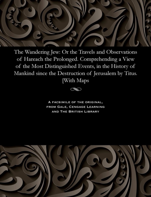 The Wandering Jew : Or the Travels and Observations of Hareach the Prolonged. Comprehending a View of the Most Distinguished Events, in the History of Mankind Since the Destruction of Jerusalem by Tit, Paperback / softback Book