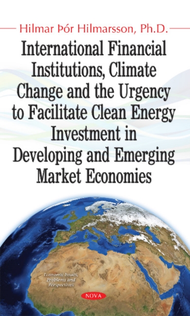 International Financial Institutions, Climate Change & the Urgency to Facilitate Clean Energy Investment in Developing & Emerging Market Economies, Hardback Book