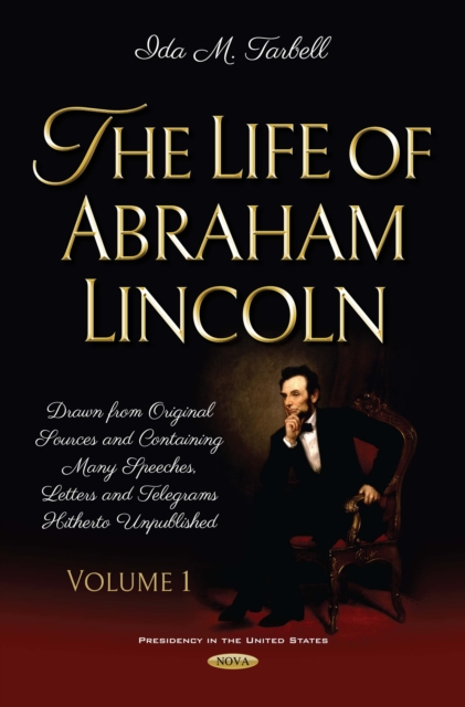 The Life of Abraham Lincoln : Drawn from Original Sources and Containing Many Speeches, Letters and Telegrams Hitherto Unpublished. Volume One, PDF eBook