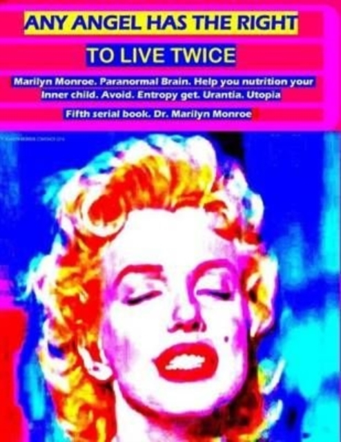 Any angel has the right to live twice : Marilyn Monroe. Paranormal Brain. Help you nutrition your Inner child. Avoid entropy, get urantia and utopia. Fifth serial book. Dr. Marilyn Monroe, Paperback / softback Book