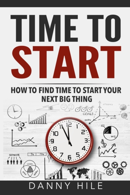 Time to Start : How to find time to start your next big thing, Paperback / softback Book