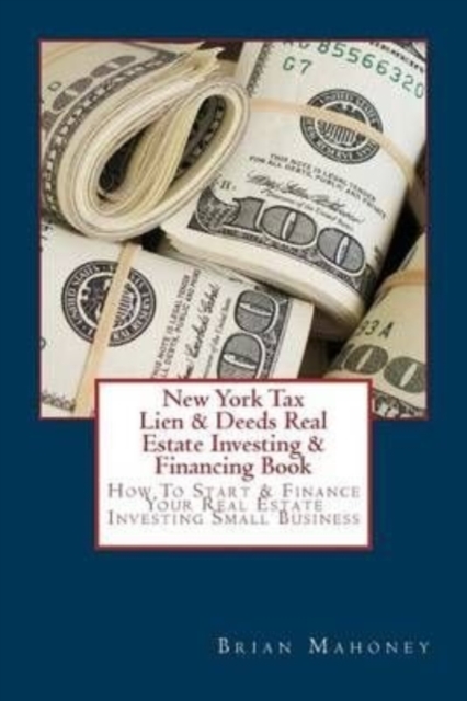 New York Tax Lien & Deeds Real Estate Investing & Financing Book : How To Start & Finance Your Real Estate Investing Small Business, Paperback / softback Book