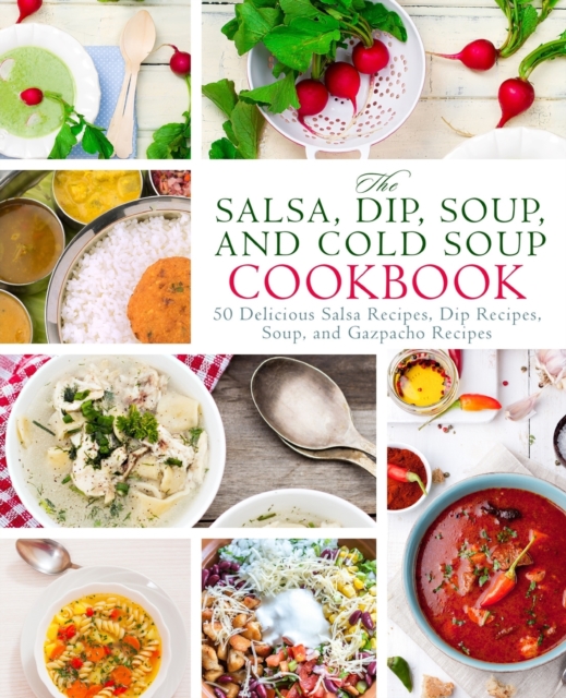 The Salsa, Dip, Soup, and Cold Soup Cookbook : 50 Delicious Salsa Recipes, Dip Recipes, Soup, and Gazpacho Recipes, Paperback / softback Book